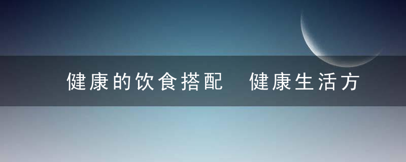 健康的饮食搭配 健康生活方式饮食篇